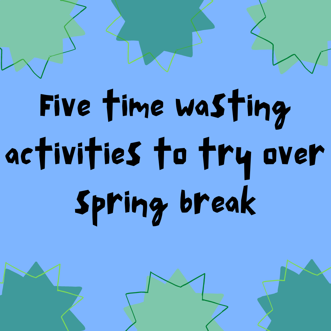 Time+wasting+activities+to+try+during+Spring+Break